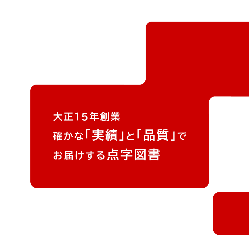 大正15年創業 確かな「実績」と「品質」でお届けする点字図書